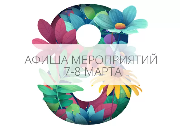 7 И 8 МАРТА: ПРАЗДНИЧНАЯ ПРОГРАММА МЕРОПРИЯТИЙ. 